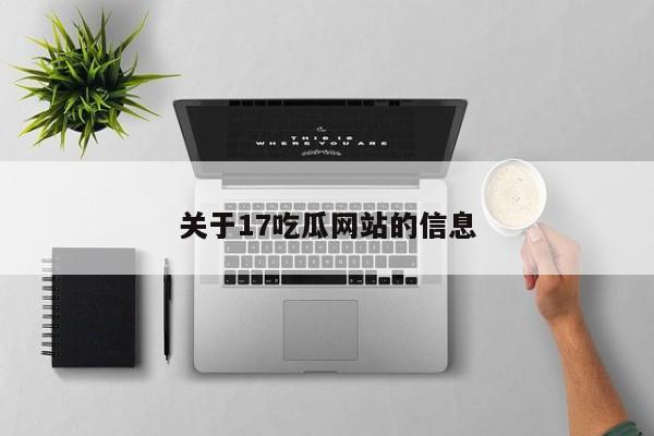 关于17吃瓜网站的信息