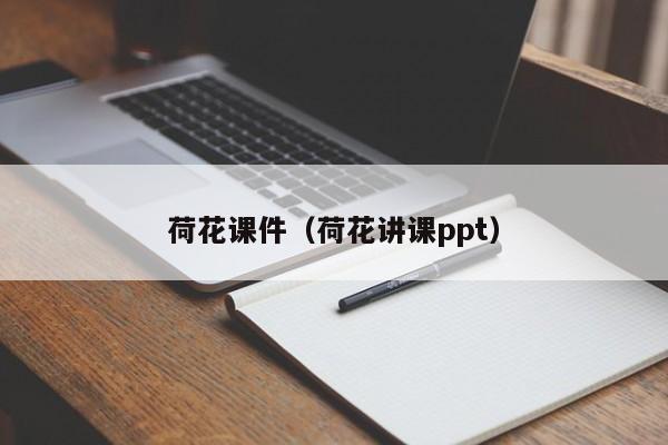 荷花课件（荷花讲课ppt）