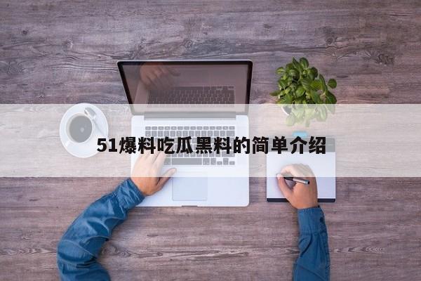 51爆料吃瓜黑料的简单介绍