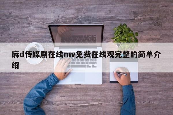 麻d传媒剧在线mv免费在线观完整的简单介绍