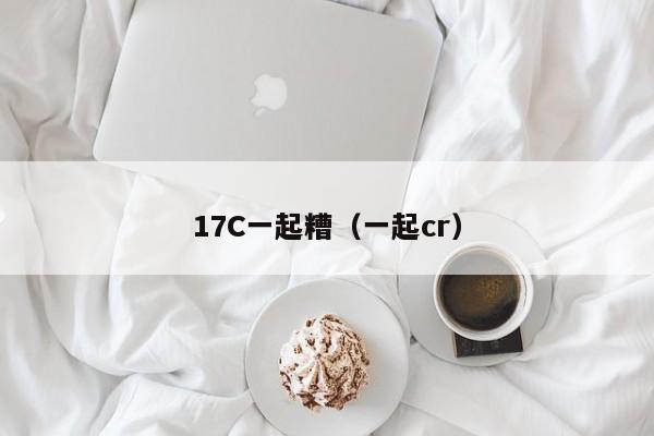 17C一起糟（一起cr）