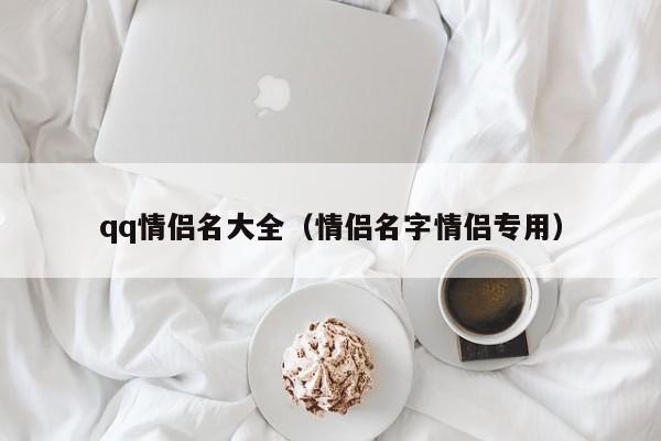 qq情侣名大全（情侣名字情侣专用）