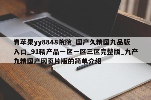 青苹果yy8848院院_国产久精国九品版入口_91精产品一区一区三区完整版_九产九精国产网页片版的简单介绍