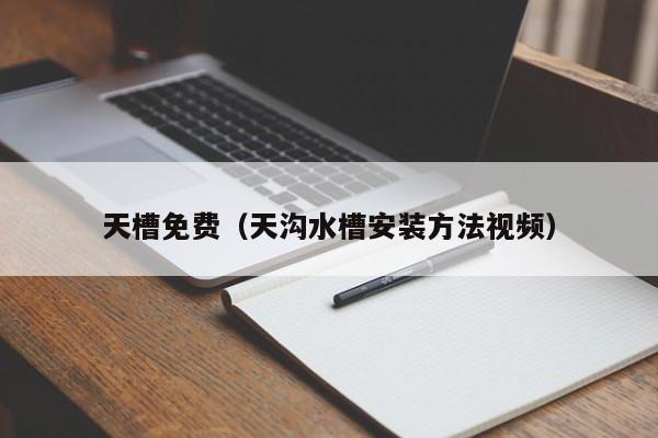 天槽免费（天沟水槽安装方法视频）