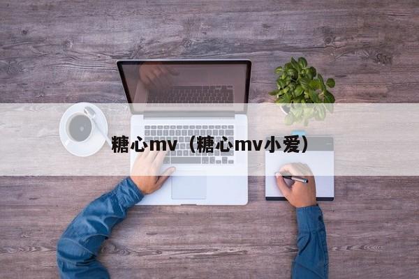 糖心mv（糖心mv小爱）