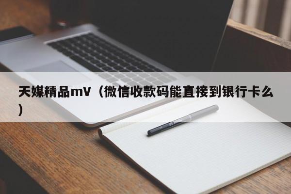 天媒精品mV（微信收款码能直接到银行卡么）