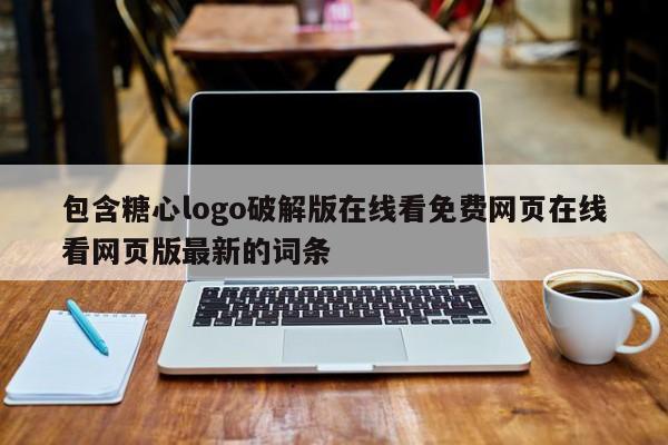 包含糖心logo破解版在线看免费网页在线看网页版最新的词条