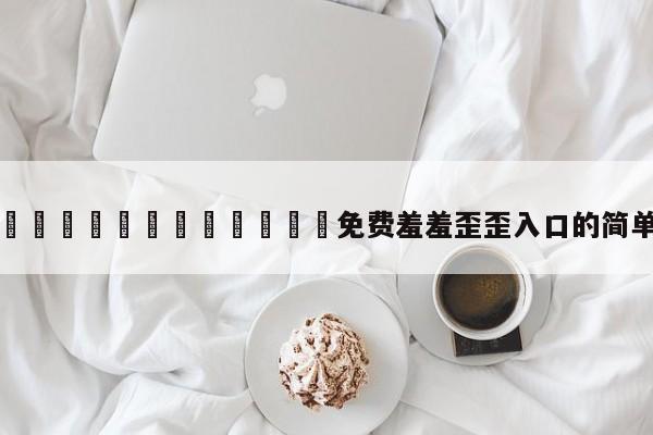 漫画🈲🍌🍑免费羞羞歪歪入口的简单介绍