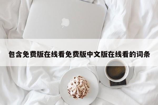 包含免费版在线看免费版中文版在线看的词条