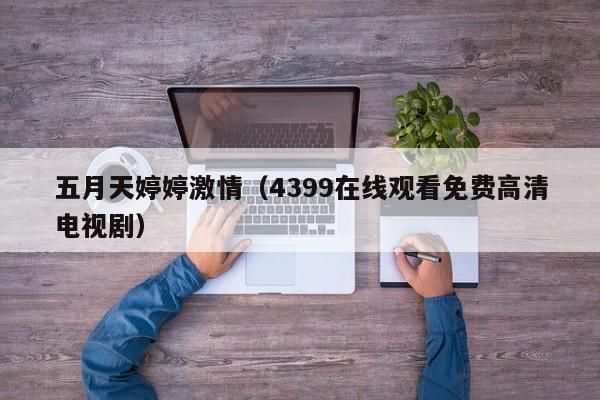 五月天婷婷激情（4399在线观看免费高清电视剧）