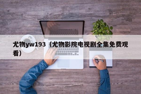 尤物yw193（尤物影院电视剧全集免费观看）