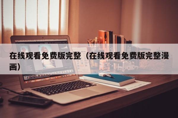 在线观看免费版完整（在线观看免费版完整漫画）