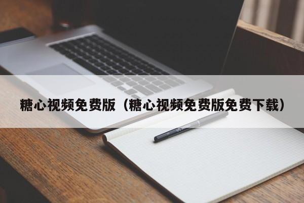糖心视频免费版（糖心视频免费版免费下载）