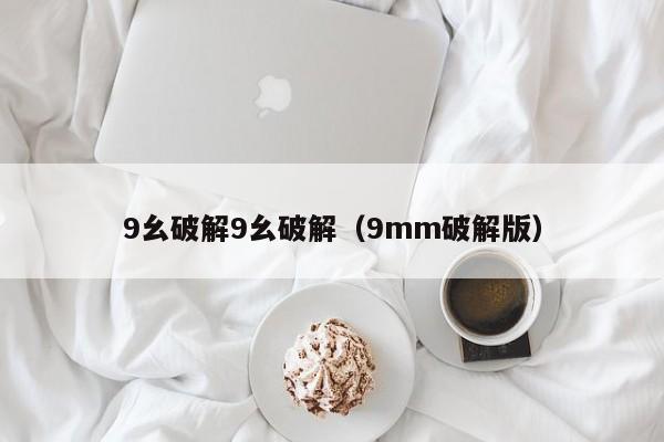9幺破解9幺破解（9mm破解版）