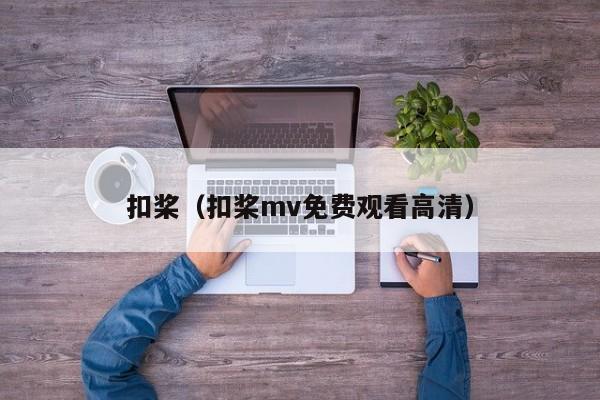 扣桨（扣桨mv免费观看高清）
