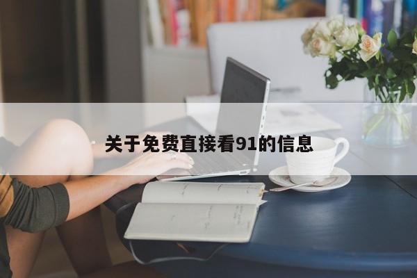 关于免费直接看91的信息