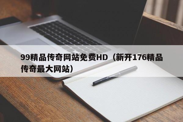 99精品传奇网站免费HD（新开176精品传奇最大网站）