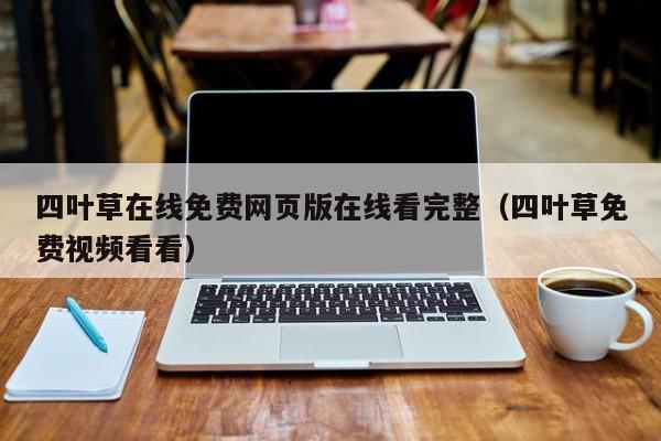 四叶草在线免费网页版在线看完整（四叶草免费视频看看）