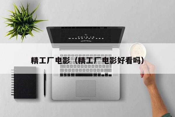 精工厂电影（精工厂电影好看吗）