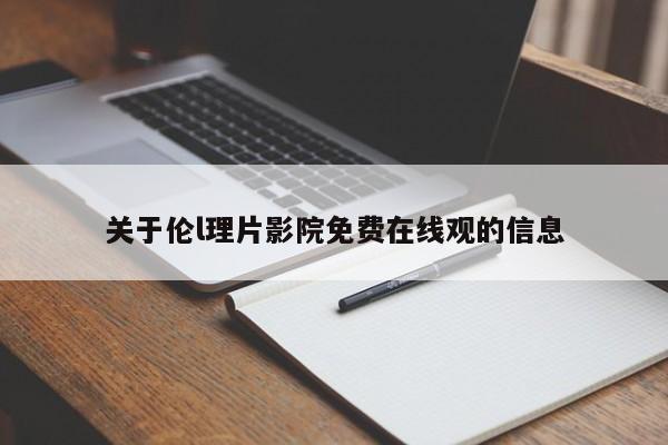 关于伦l理片影院免费在线观的信息