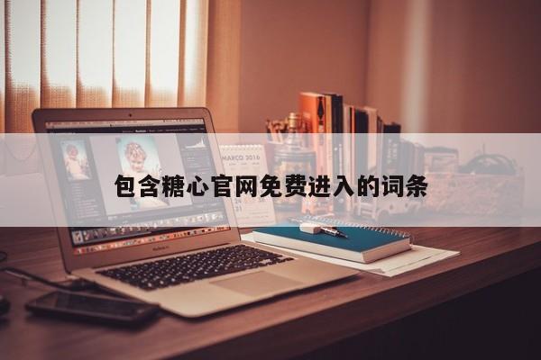 包含糖心官网免费进入的词条