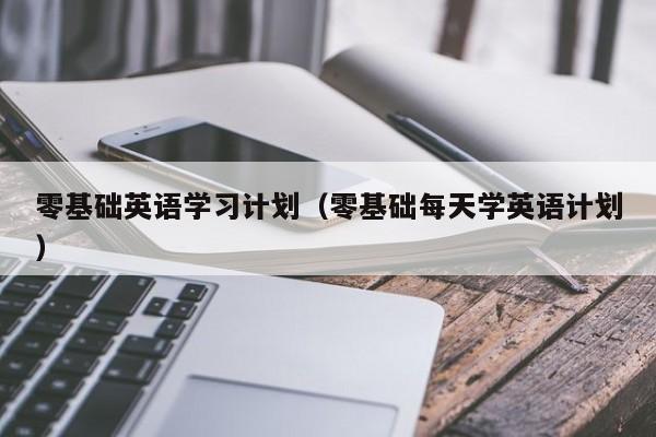 零基础英语学习计划（零基础每天学英语计划）