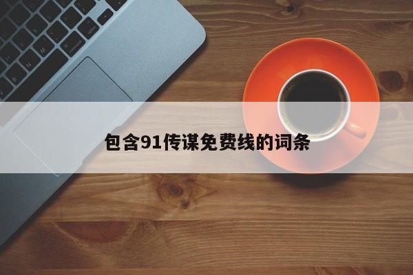 包含91传谋免费线的词条