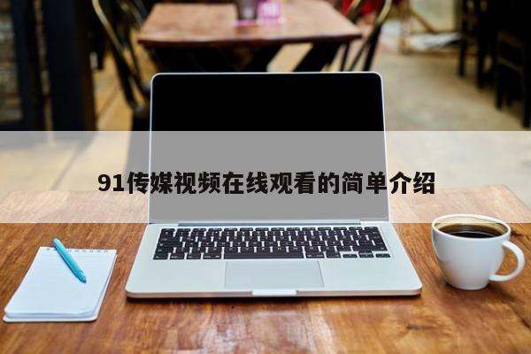 91传媒视频在线观看的简单介绍