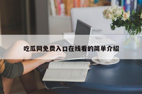 吃瓜网免费入口在线看的简单介绍