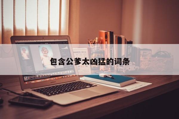 包含公爹太凶猛的词条