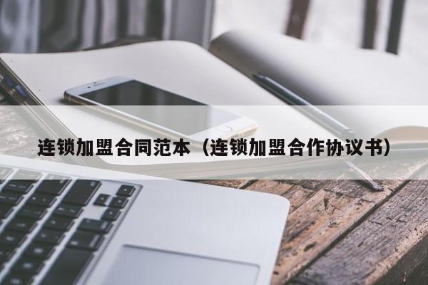 连锁加盟合同范本（连锁加盟合作协议书）