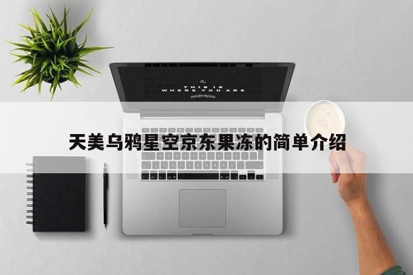 天美乌鸦星空京东果冻的简单介绍