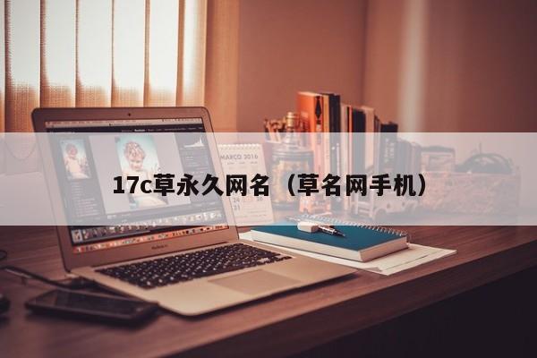 17c草永久网名（草名网手机）