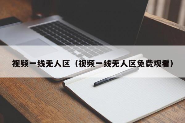 视频一线无人区（视频一线无人区免费观看）
