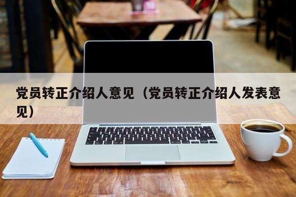 党员转正介绍人意见（党员转正介绍人发表意见）