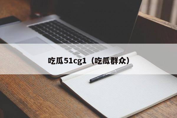 吃瓜51cg1（吃瓜群众）