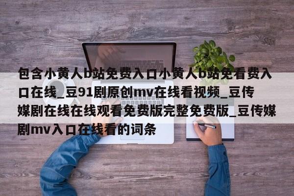 包含小黄人b站免费入口小黄人b站免看费入口在线_豆91剧原创mv在线看视频_豆传媒剧在线在线观看免费版完整免费版_豆传媒剧mv入口在线看的词条