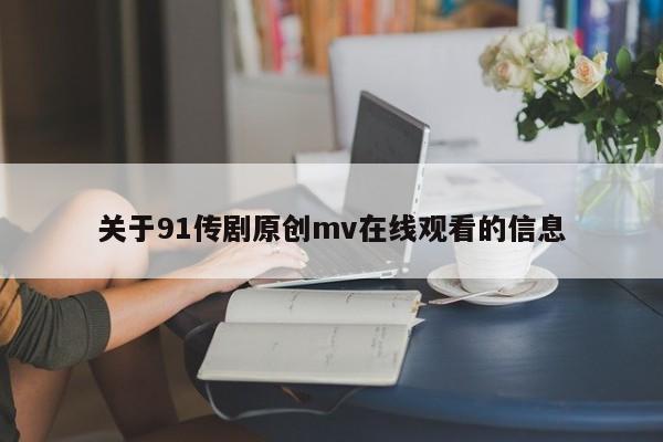 关于91传剧原创mv在线观看的信息