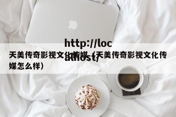 天美传奇影视文化传媒（天美传奇影视文化传媒怎么样）